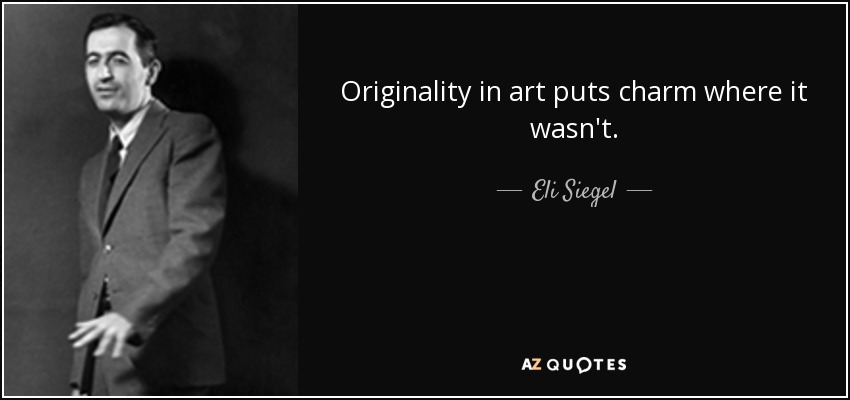Originality in art puts charm where it wasn't. - Eli Siegel