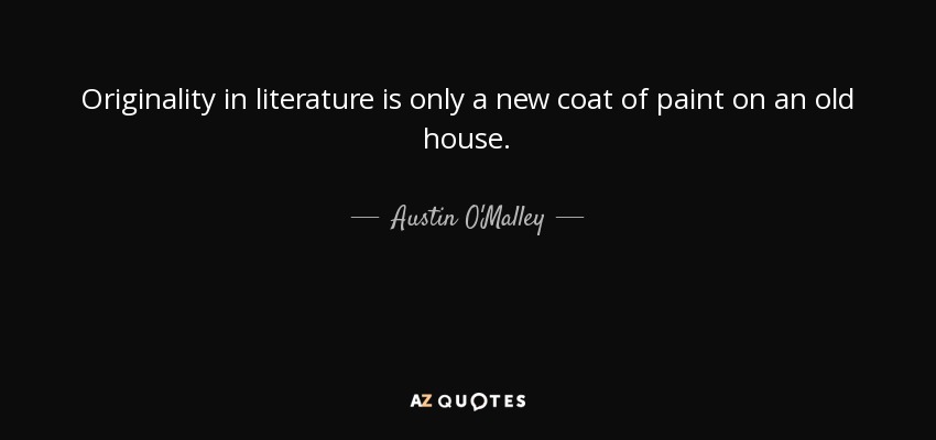 Originality in literature is only a new coat of paint on an old house. - Austin O'Malley