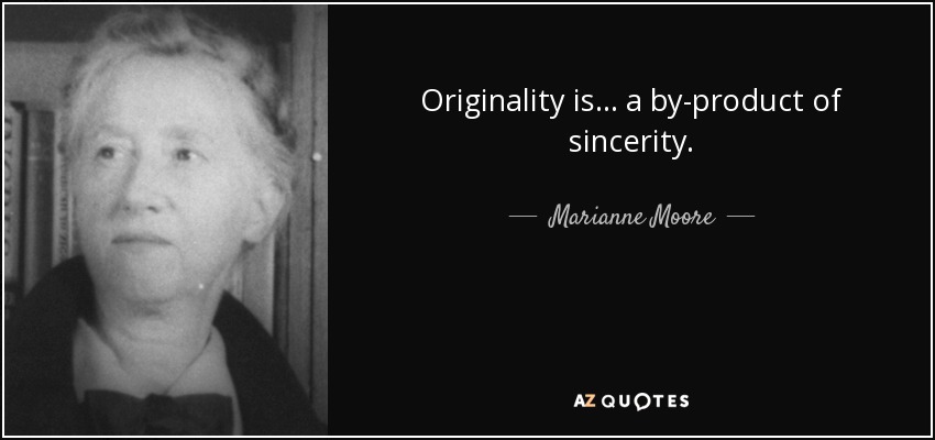 Originality is... a by-product of sincerity. - Marianne Moore