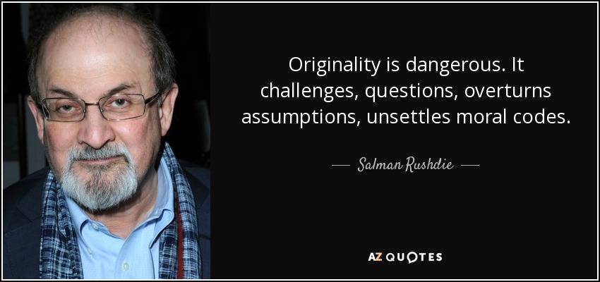 Originality is dangerous. It challenges, questions, overturns assumptions, unsettles moral codes. - Salman Rushdie