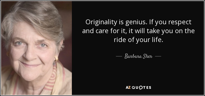 Originality is genius. If you respect and care for it, it will take you on the ride of your life. - Barbara Sher