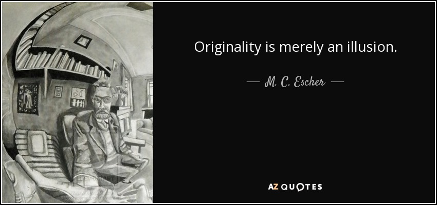 Originality is merely an illusion. - M. C. Escher