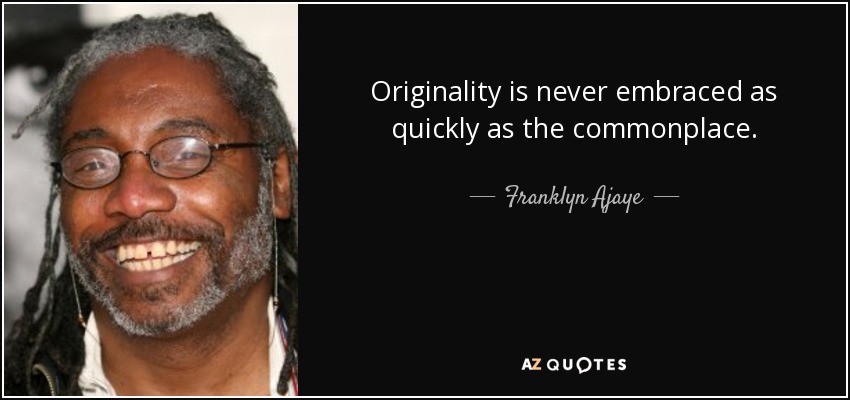 Originality is never embraced as quickly as the commonplace. - Franklyn Ajaye