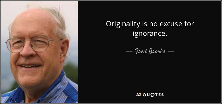Originality is no excuse for ignorance. - Fred Brooks