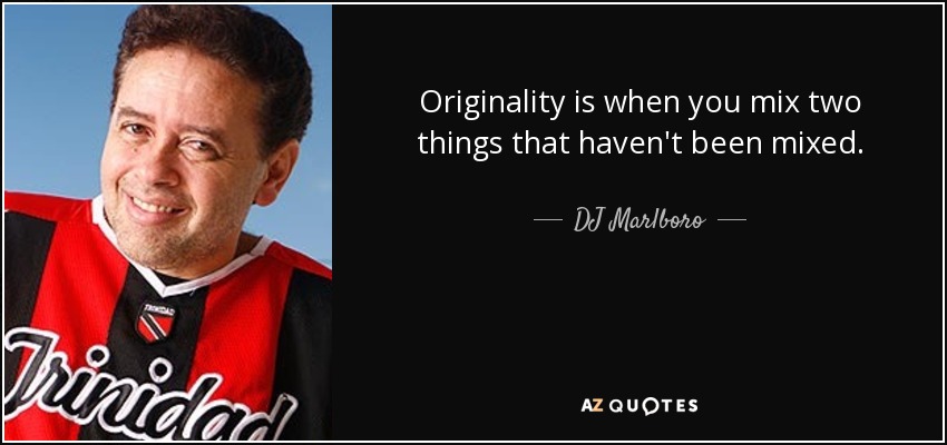 Originality is when you mix two things that haven't been mixed. - DJ Marlboro