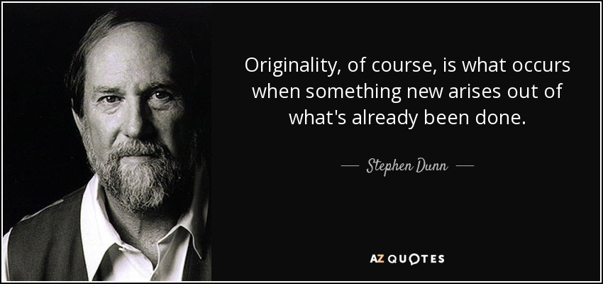 Originality, of course, is what occurs when something new arises out of what's already been done. - Stephen Dunn