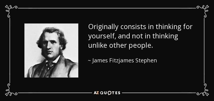 Originally consists in thinking for yourself, and not in thinking unlike other people. - James Fitzjames Stephen
