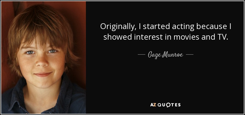 Originally, I started acting because I showed interest in movies and TV. - Gage Munroe