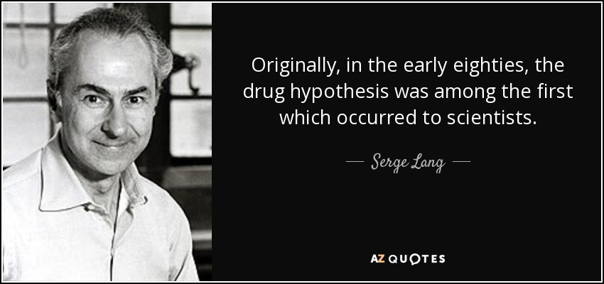 Originally, in the early eighties, the drug hypothesis was among the first which occurred to scientists. - Serge Lang