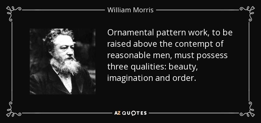 Ornamental pattern work, to be raised above the contempt of reasonable men, must possess three qualities: beauty, imagination and order. - William Morris