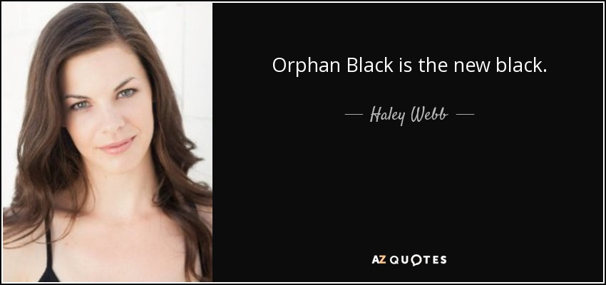 Orphan Black is the new black. - Haley Webb