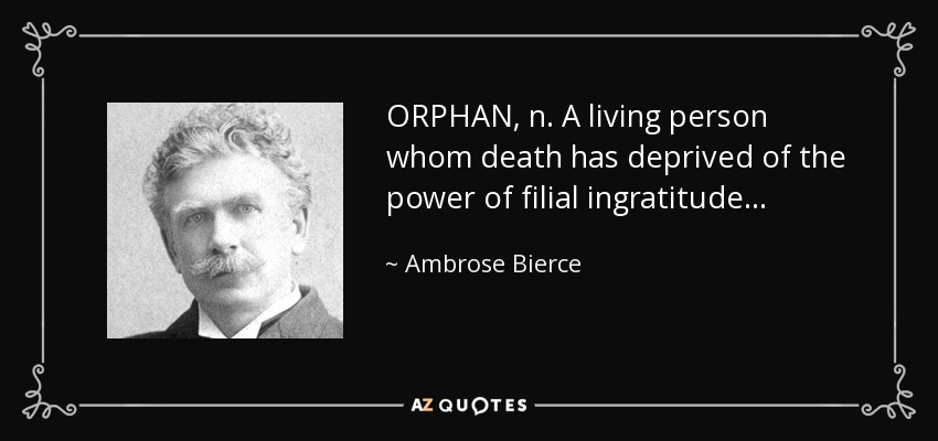 ORPHAN, n. A living person whom death has deprived of the power of filial ingratitude . . . - Ambrose Bierce