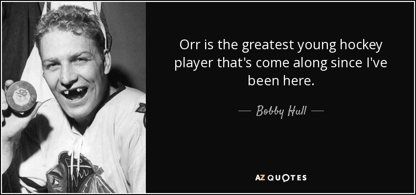 Orr is the greatest young hockey player that's come along since I've been here. - Bobby Hull