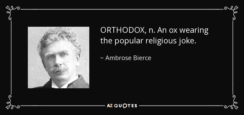 ORTHODOX, n. An ox wearing the popular religious joke. - Ambrose Bierce
