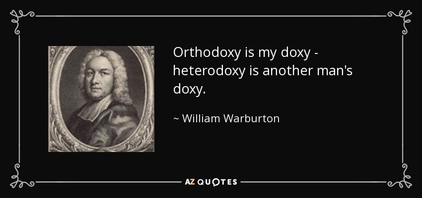 Orthodoxy is my doxy - heterodoxy is another man's doxy. - William Warburton