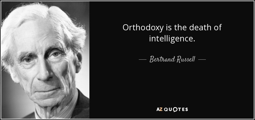 Orthodoxy is the death of intelligence. - Bertrand Russell