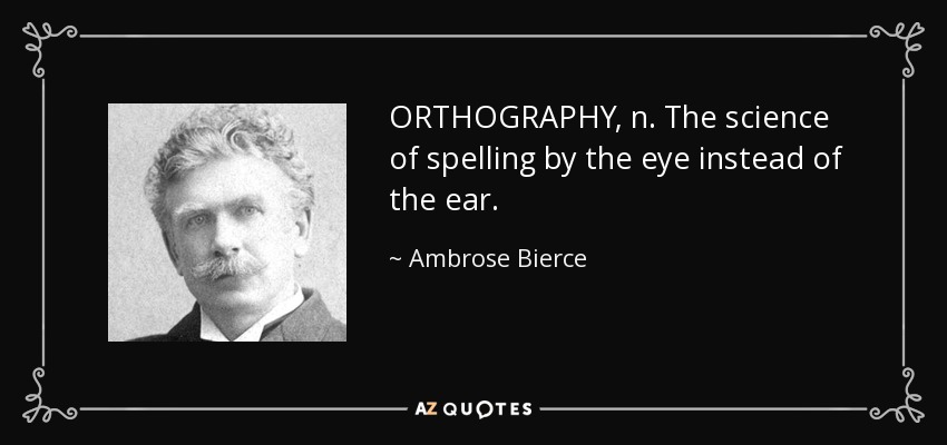 ORTHOGRAPHY, n. The science of spelling by the eye instead of the ear. - Ambrose Bierce