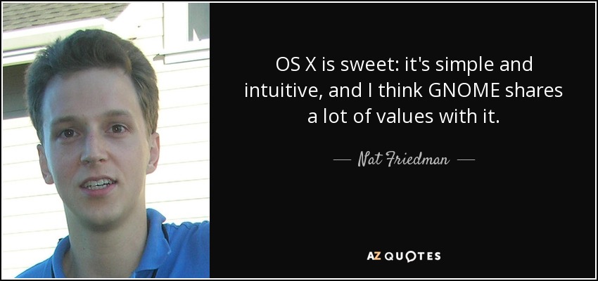 OS X is sweet: it's simple and intuitive, and I think GNOME shares a lot of values with it. - Nat Friedman