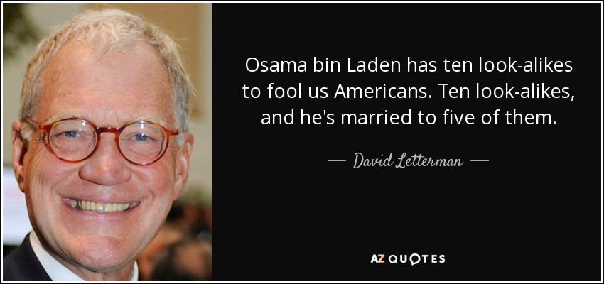 Osama bin Laden has ten look-alikes to fool us Americans. Ten look-alikes, and he's married to five of them. - David Letterman