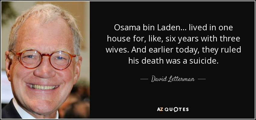 Osama bin Laden... lived in one house for, like, six years with three wives. And earlier today, they ruled his death was a suicide. - David Letterman