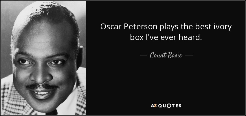 Oscar Peterson plays the best ivory box I've ever heard. - Count Basie