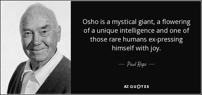 Osho is a mystical giant, a flowering of a unique intelligence and one of those rare humans ex-pressing himself with joy. - Paul Reps