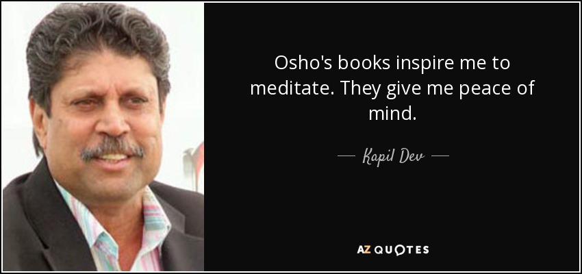 Osho's books inspire me to meditate. They give me peace of mind. - Kapil Dev