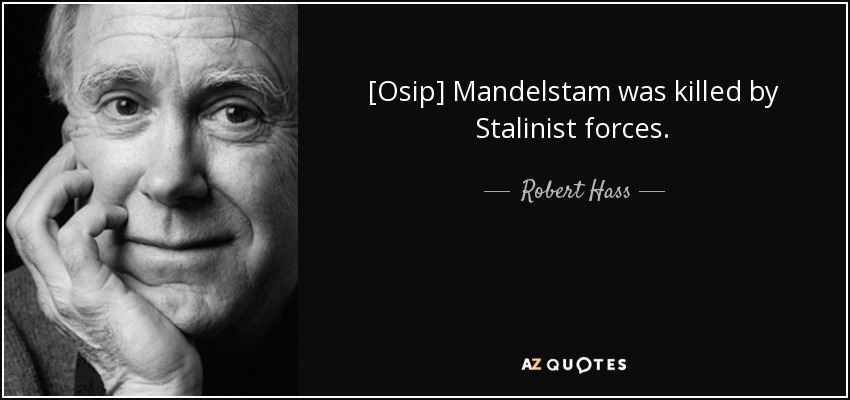 [Osip] Mandelstam was killed by Stalinist forces. - Robert Hass