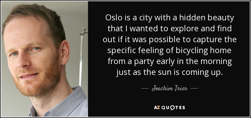 Oslo is a city with a hidden beauty that I wanted to explore and find out if it was possible to capture the specific feeling of bicycling home from a party early in the morning just as the sun is coming up. - Joachim Trier