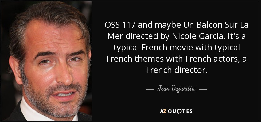 OSS 117 and maybe Un Balcon Sur La Mer directed by Nicole Garcia. It's a typical French movie with typical French themes with French actors, a French director. - Jean Dujardin