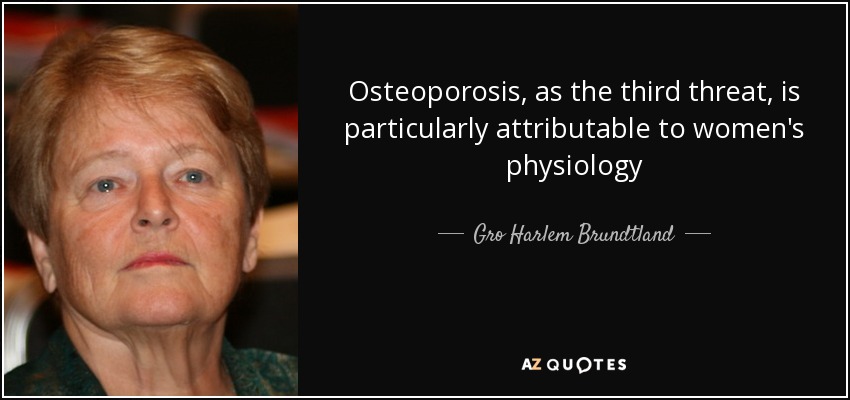 Osteoporosis, as the third threat, is particularly attributable to women's physiology - Gro Harlem Brundtland