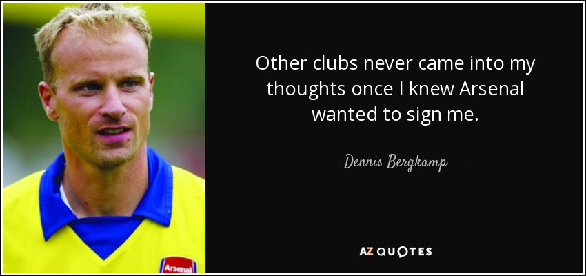 Other clubs never came into my thoughts once I knew Arsenal wanted to sign me. - Dennis Bergkamp