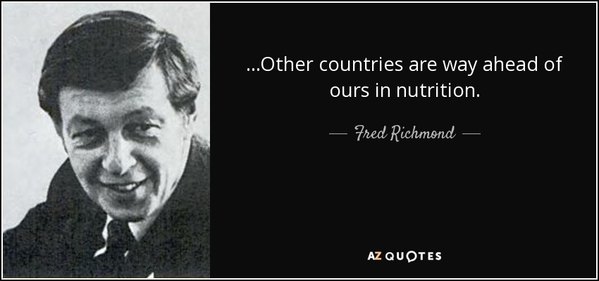 ...Other countries are way ahead of ours in nutrition. - Fred Richmond