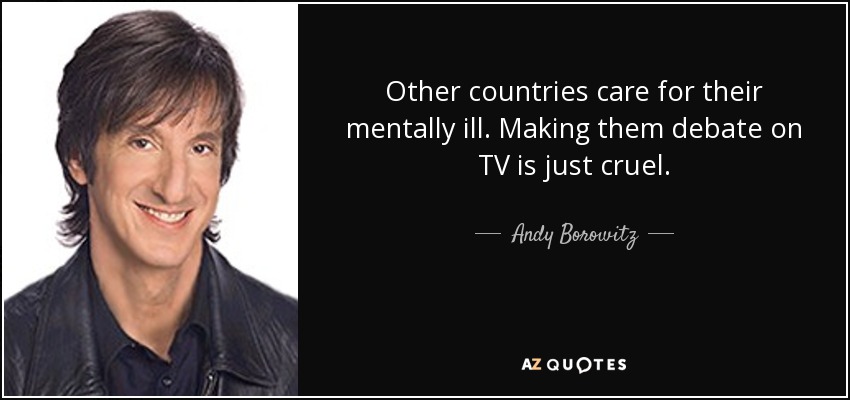 Other countries care for their mentally ill. Making them debate on TV is just cruel. - Andy Borowitz