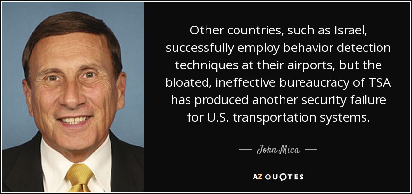 Other countries, such as Israel, successfully employ behavior detection techniques at their airports, but the bloated, ineffective bureaucracy of TSA has produced another security failure for U.S. transportation systems. - John Mica