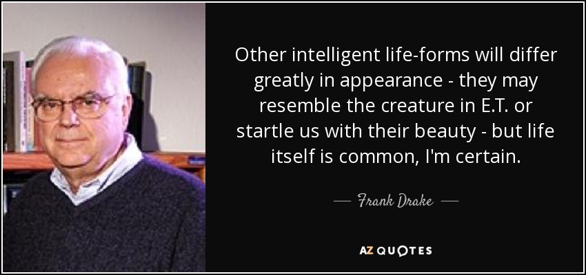 Other intelligent life-forms will differ greatly in appearance - they may resemble the creature in E.T. or startle us with their beauty - but life itself is common, I'm certain. - Frank Drake
