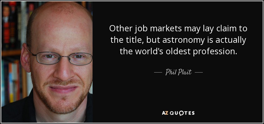 Other job markets may lay claim to the title, but astronomy is actually the world's oldest profession. - Phil Plait