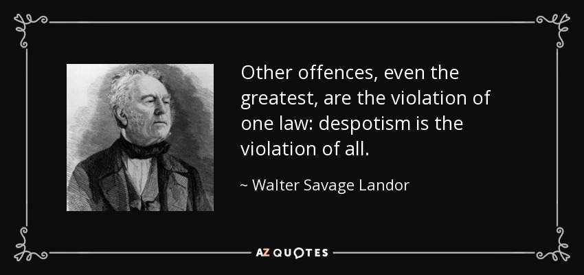 Other offences, even the greatest, are the violation of one law: despotism is the violation of all. - Walter Savage Landor