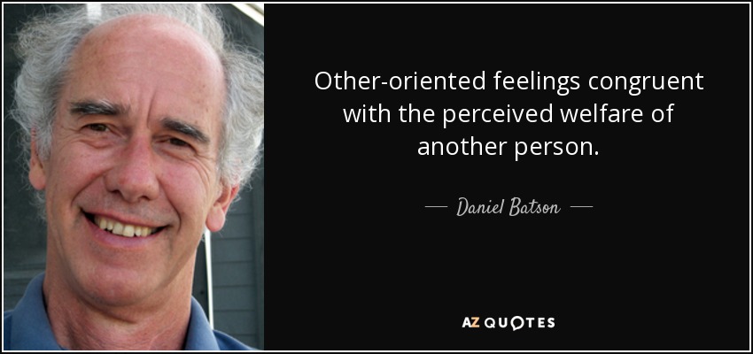 Other-oriented feelings congruent with the perceived welfare of another person. - Daniel Batson