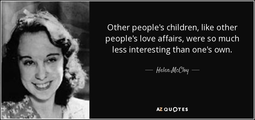 Other people's children, like other people's love affairs, were so much less interesting than one's own. - Helen McCloy