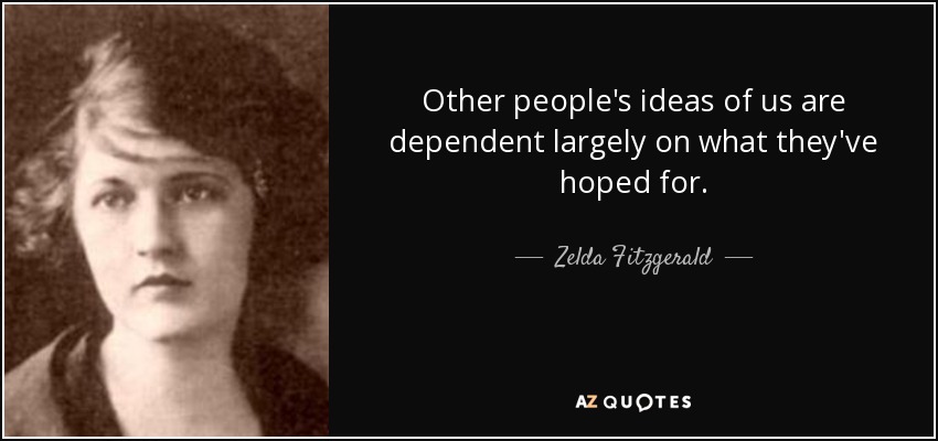 Other people's ideas of us are dependent largely on what they've hoped for. - Zelda Fitzgerald