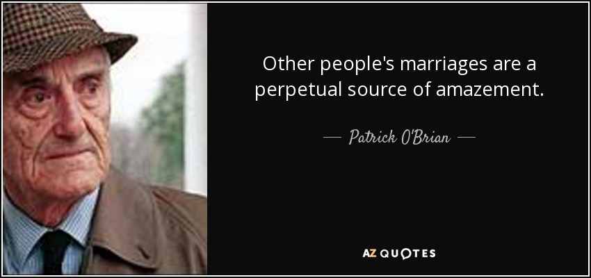 Other people's marriages are a perpetual source of amazement. - Patrick O'Brian