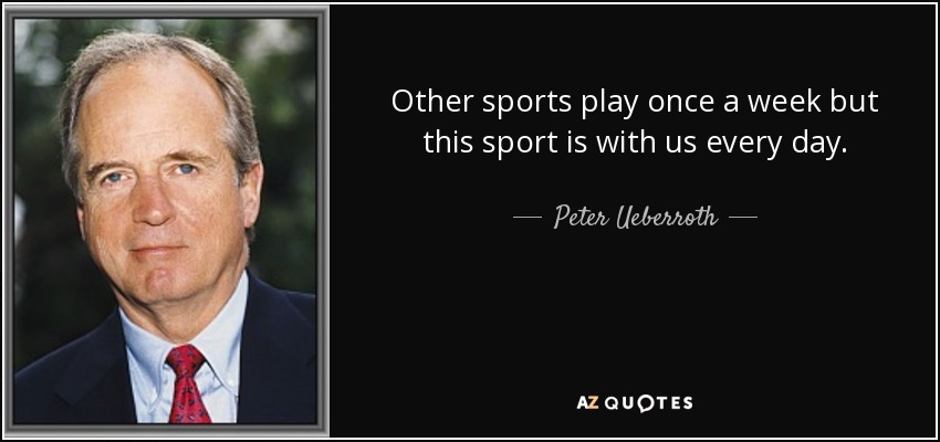 Other sports play once a week but this sport is with us every day. - Peter Ueberroth