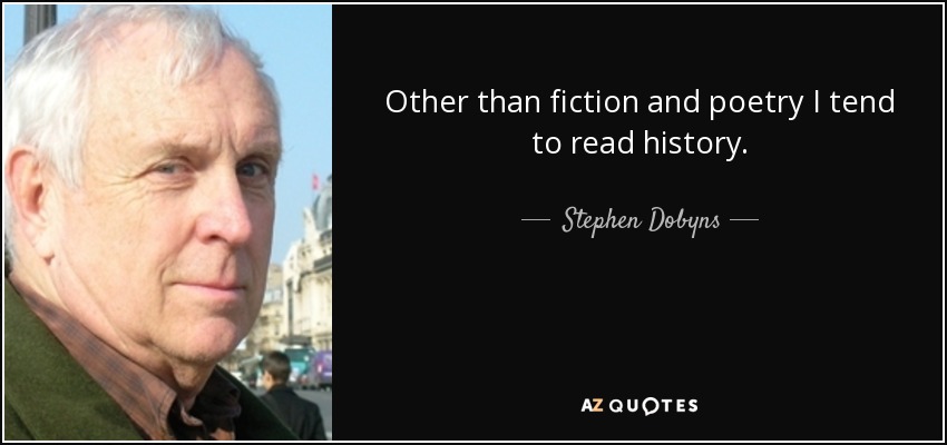 Other than fiction and poetry I tend to read history. - Stephen Dobyns
