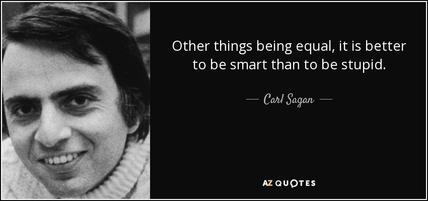 Other things being equal, it is better to be smart than to be stupid. - Carl Sagan