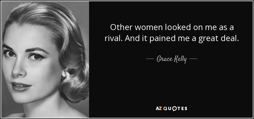 Other women looked on me as a rival. And it pained me a great deal. - Grace Kelly