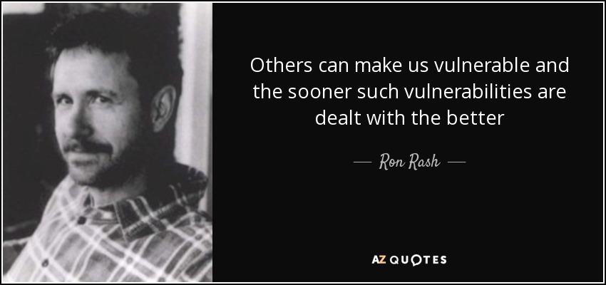 Others can make us vulnerable and the sooner such vulnerabilities are dealt with the better - Ron Rash