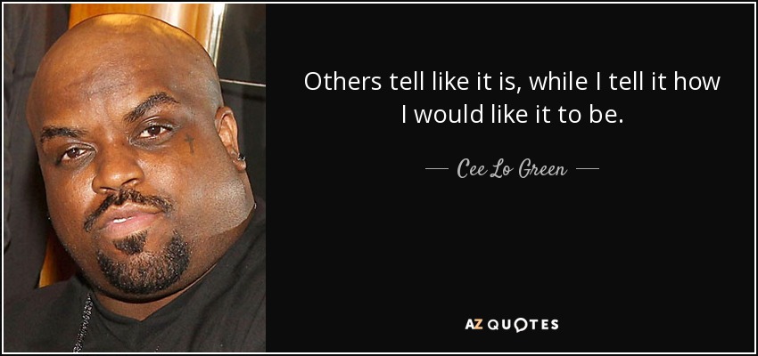 Others tell like it is, while I tell it how I would like it to be. - Cee Lo Green