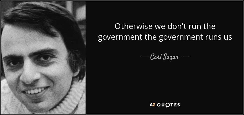 Otherwise we don't run the government the government runs us - Carl Sagan