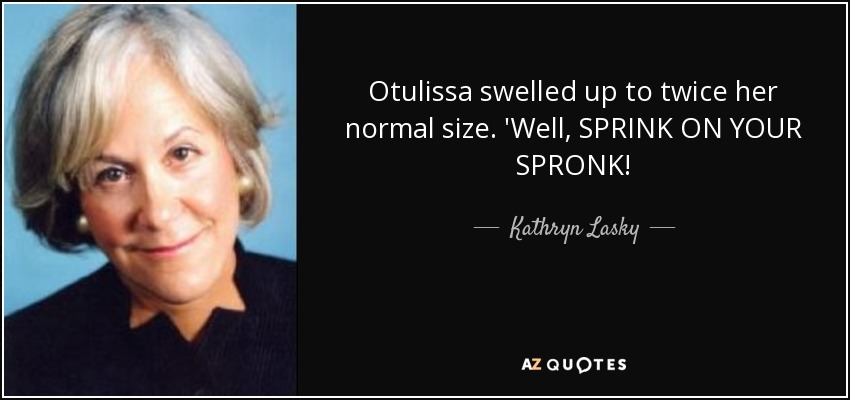Otulissa swelled up to twice her normal size. 'Well, SPRINK ON YOUR SPRONK! - Kathryn Lasky